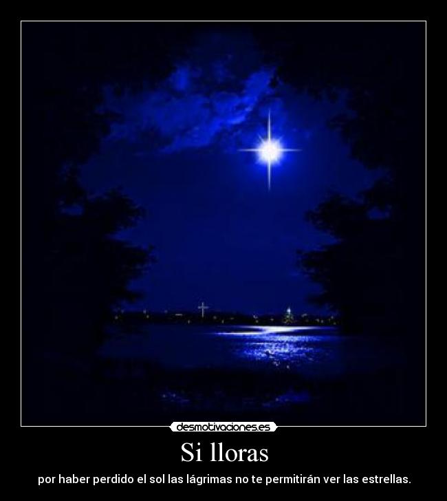 Si lloras - por haber perdido el sol las lágrimas no te permitirán ver las estrellas.