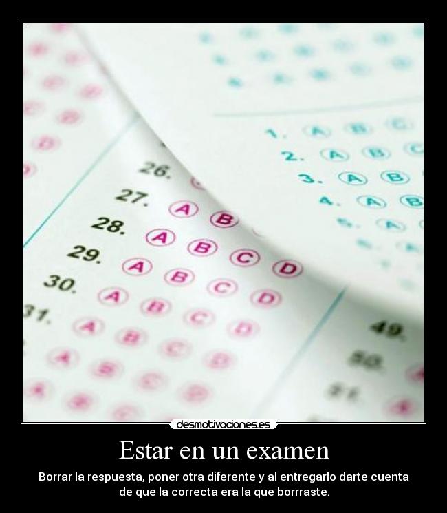 Estar en un examen - Borrar la respuesta, poner otra diferente y al entregarlo darte cuenta
de que la correcta era la que borrraste.