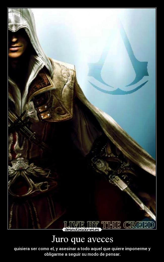 Juro que aveces - quisiera ser como el, y asesinar a todo aquel que quiere imponerme y
obligarme a seguir su modo de pensar.