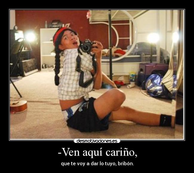 -Ven aquí cariño, - que te voy a dar lo tuyo, bribón.