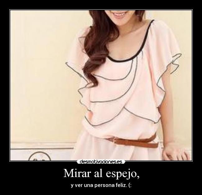 Mirar al espejo, - y ver una persona feliz. (:
