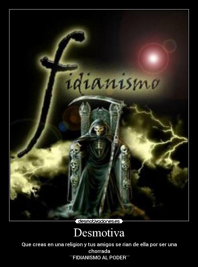 Desmotiva - Que creas en una religion y tus amigos se rian de ella por ser una chorrada
 ``FIDIANISMO AL PODER´´