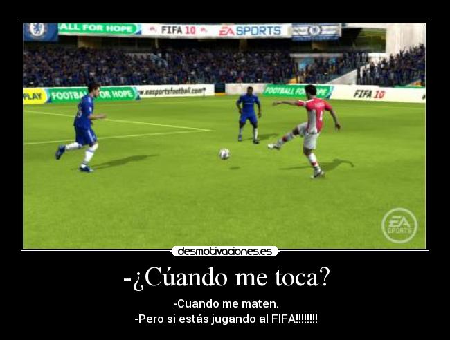 -¿Cúando me toca? - -Cuando me maten.
-Pero si estás jugando al FIFA!!!!!!!!
