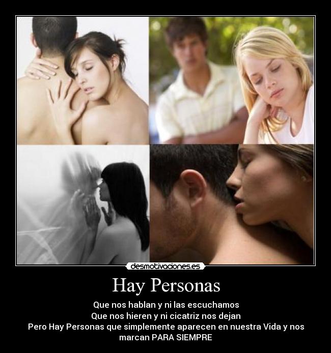 Hay Personas - Que nos hablan y ni las escuchamos
Que nos hieren y ni cicatriz nos dejan
Pero Hay Personas que simplemente aparecen en nuestra Vida y nos
marcan PARA SIEMPRE