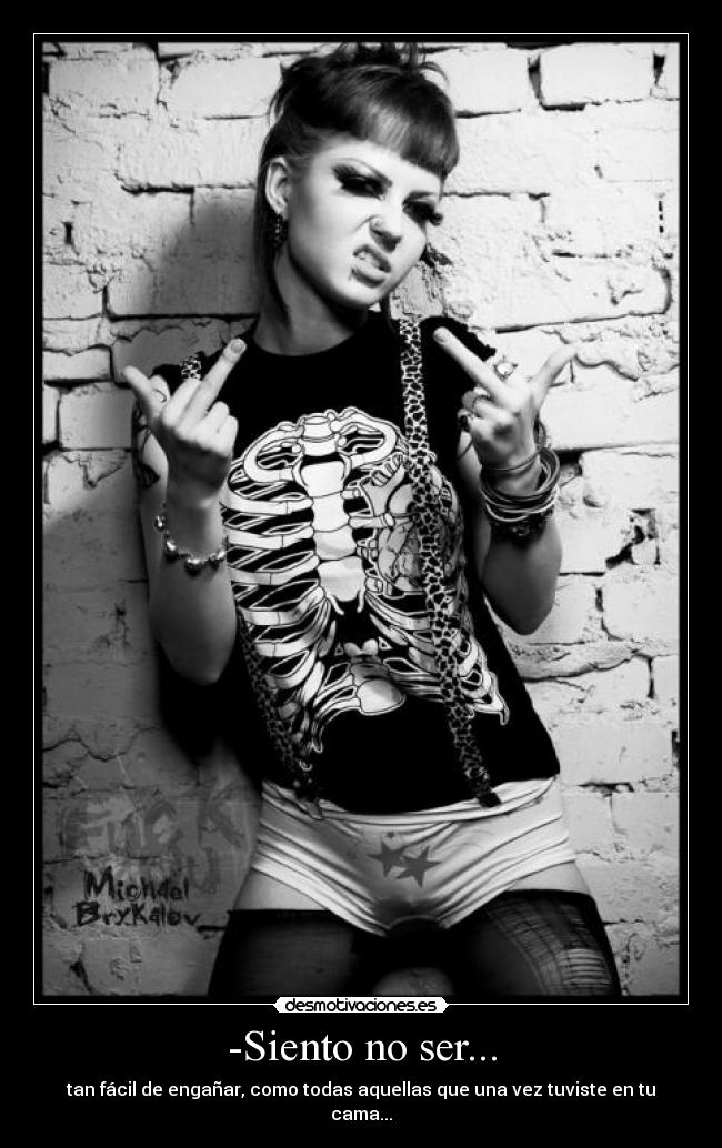 -Siento no ser... - tan fácil de engañar, como todas aquellas que una vez tuviste en tu cama...