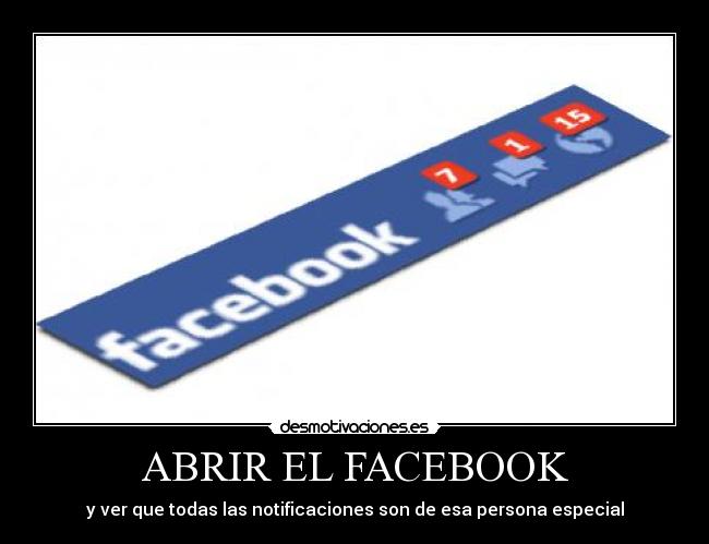 ABRIR EL FACEBOOK - y ver que todas las notificaciones son de esa persona especial