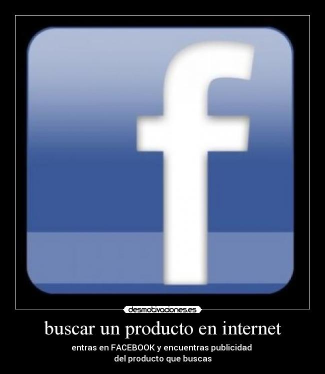 buscar un producto en internet - entras en FACEBOOK y encuentras publicidad
del producto que buscas