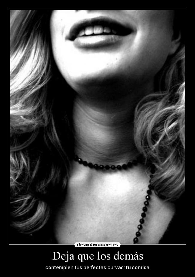 Deja que los demás - contemplen tus perfectas curvas: tu sonrisa.