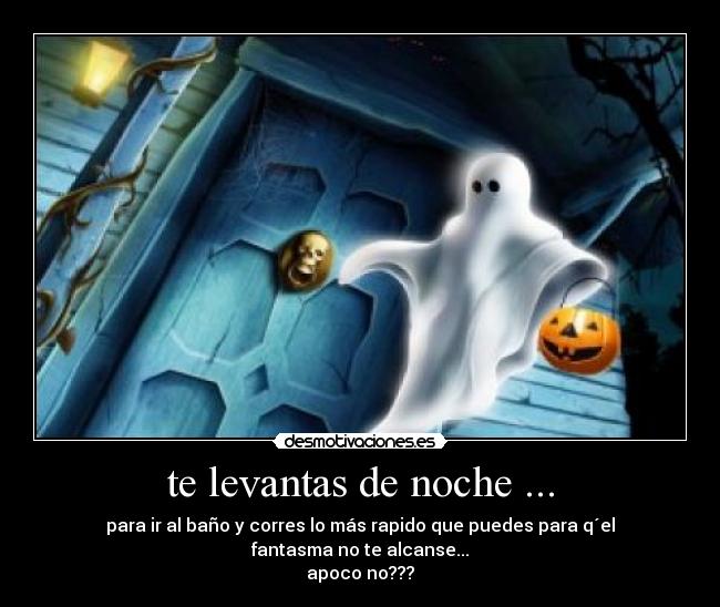 te levantas de noche ... -
