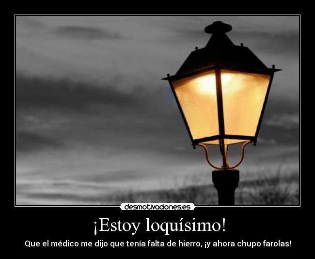 ¡Estoy loquísimo! - Que el médico me dijo que tenía falta de hierro, ¡y ahora chupo farolas!