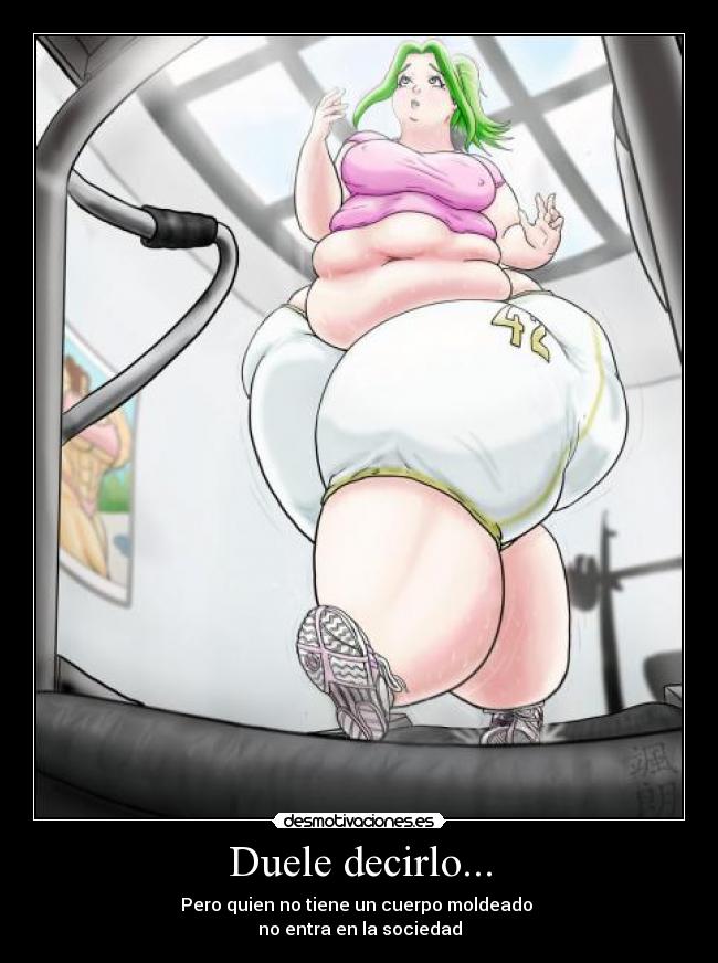 Duele decirlo... - Pero quien no tiene un cuerpo moldeado
no entra en la sociedad