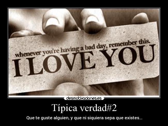 Típica verdad#2 - Que te guste alguien, y que ni siquiera sepa que existes...