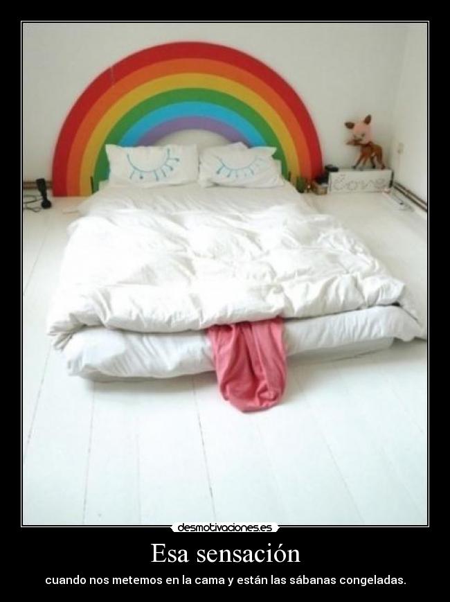 Esa sensación - cuando nos metemos en la cama y están las sábanas congeladas.
