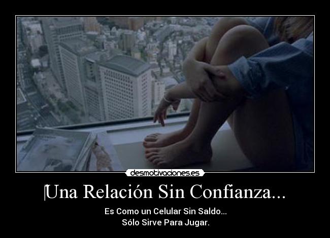 Una Relación Sin Confianza... - Es Como un Celular Sin Saldo...
Sólo Sirve Para Jugar.