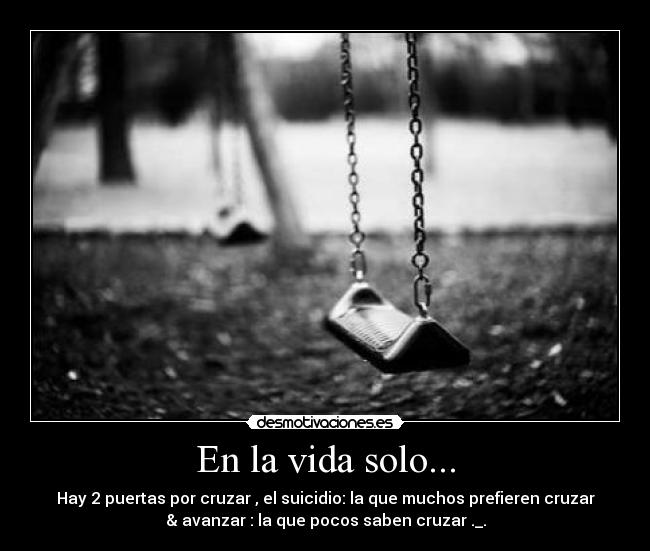 En la vida solo... - Hay 2 puertas por cruzar , el suicidio: la que muchos prefieren cruzar
& avanzar : la que pocos saben cruzar ._.