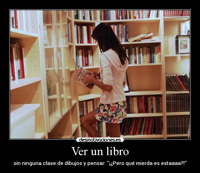 Ver un libro - sin ninguna clase de dibujos y pensar: ¡¿Pero qué mierda es estaaaa?!