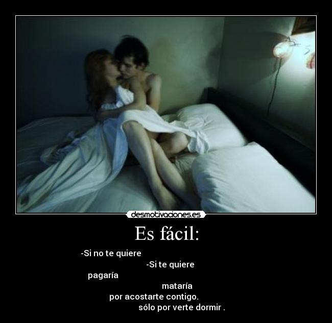 Es fácil: - -Si no te quiere -Si te quiere
pagaría mataría
por acostarte contigo. sólo por verte dormir .