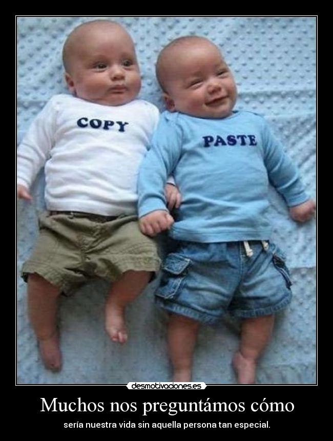 Muchos nos preguntámos cómo - sería nuestra vida sin aquella persona tan especial.