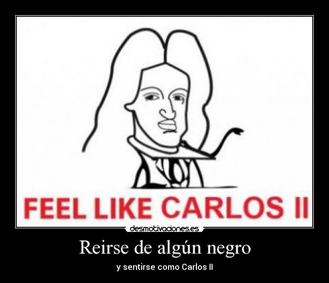 Reirse de algún negro - y sentirse como Carlos II