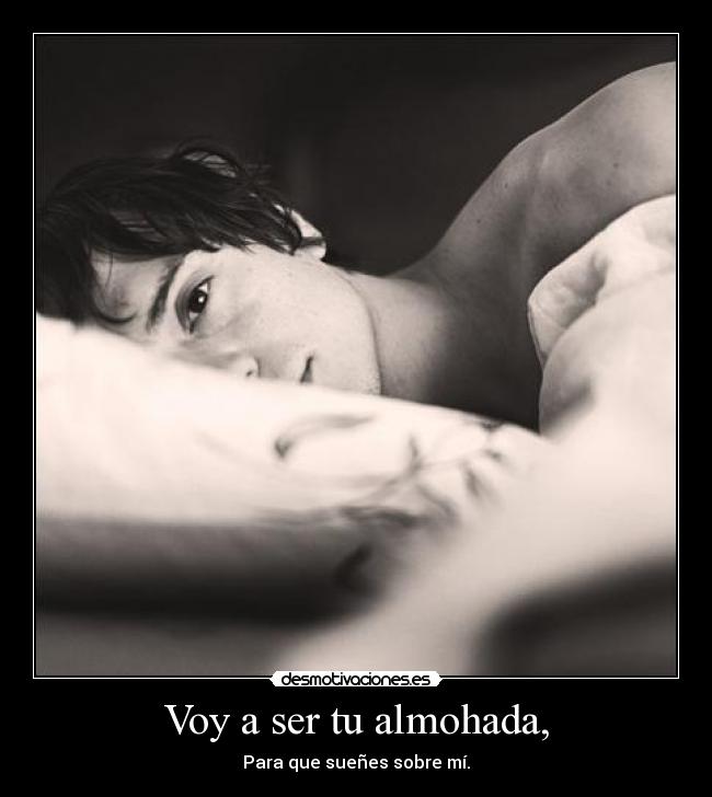 Voy a ser tu almohada, -
