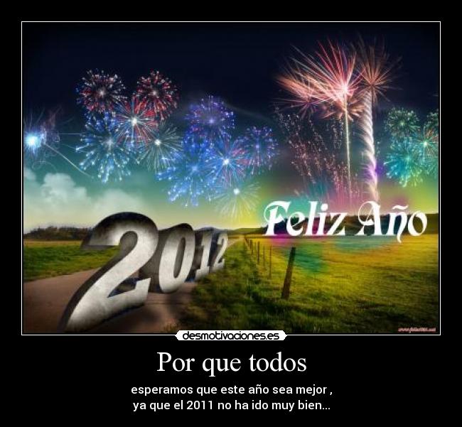 Por que todos - esperamos que este año sea mejor ,
ya que el 2011 no ha ido muy bien...