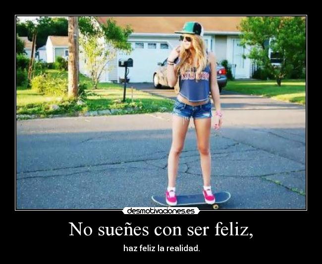 No sueñes con ser feliz, - 