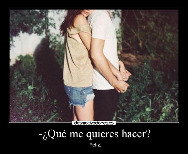 -¿Qué me quieres hacer? - -Feliz.