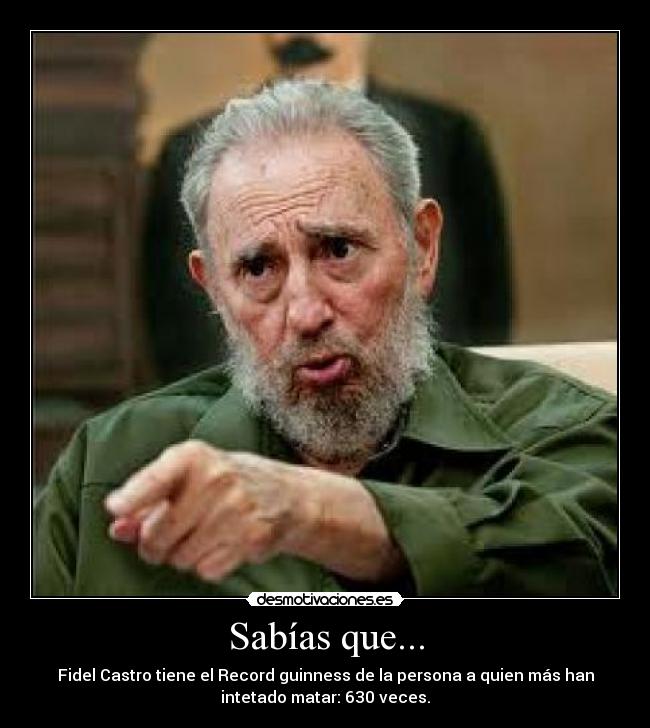 Sabías que... - Fidel Castro tiene el Record guinness de la persona a quien más han
intetado matar: 630 veces.
