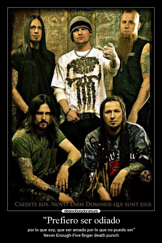 Prefiero ser odiado - por lo que soy, que ser amado por lo que no puedo ser
Never Enough-Five finger death punch