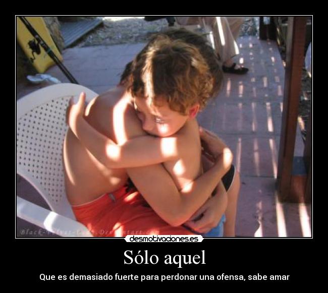 Sólo aquel - Que es demasiado fuerte para perdonar una ofensa, sabe amar