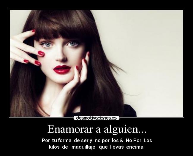 Enamorar a alguien... - Por  tu forma  de ser y  no por  los &  No Por  Los
kilos  de   maquillaje   que  llevas  encima.