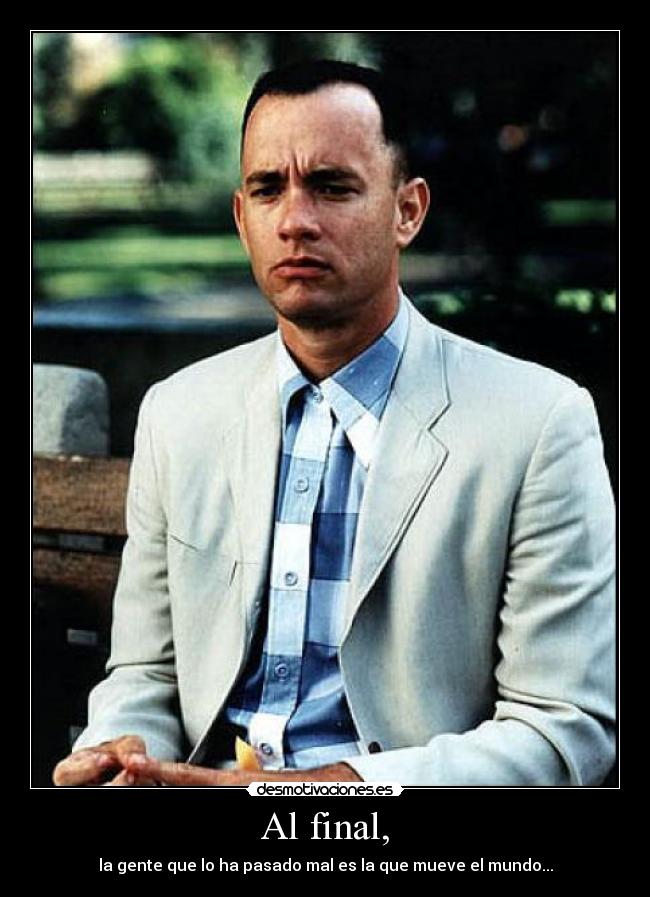 Al final, - la gente que lo ha pasado mal es la que mueve el mundo...