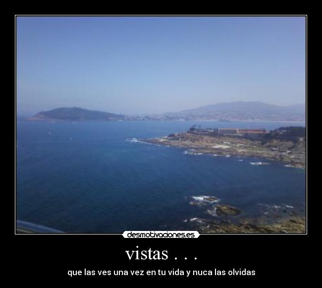 vistas . . . - que las ves una vez en tu vida y nuca las olvidas