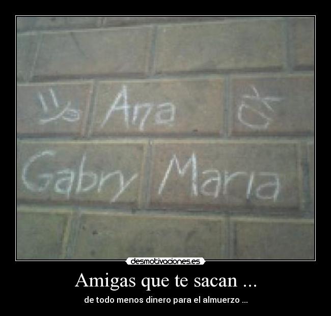 Amigas que te sacan ... - de todo menos dinero para el almuerzo ...