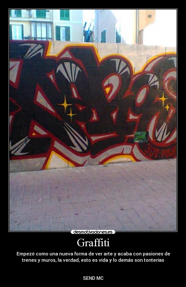 Graffiti - Empezó como una nueva forma de ver arte y acaba con pasiones de
trenes y muros, la verdad, esto es vida y lo demás son tonterías
SEND MC