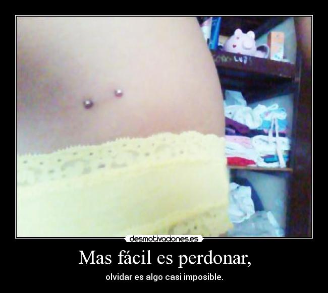 Mas fácil es perdonar, - olvidar es algo casi imposible.