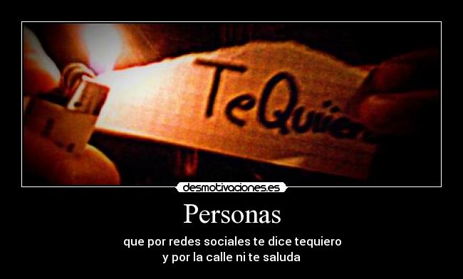 Personas - que por redes sociales te dice tequiero
y por la calle ni te saluda
