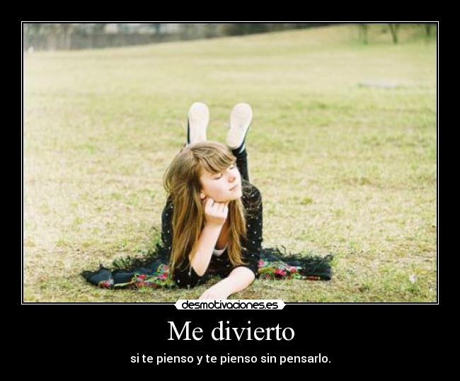 Me divierto - si te pienso y te pienso sin pensarlo.