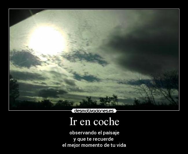 Ir en coche - observando el paísaje
y que te recuerde 
el mejor momento de tu vida