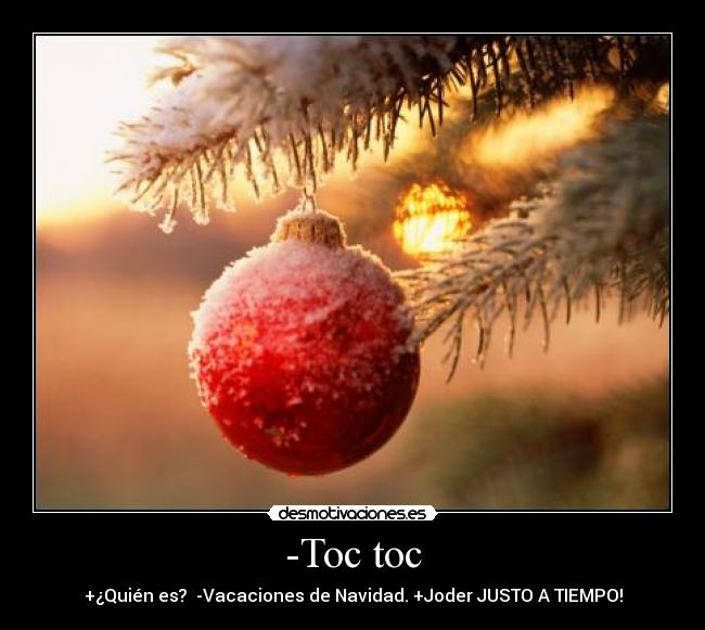 -Toc toc - +¿Quién es? -Vacaciones de Navidad. +Joder JUSTO A TIEMPO!
