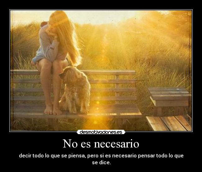 No es necesario - decir todo lo que se piensa, pero si es necesario pensar todo lo que se dice.