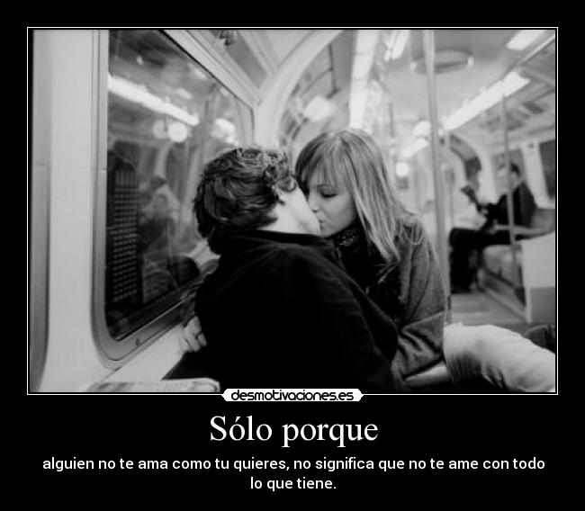 Sólo porque - alguien no te ama como tu quieres, no significa que no te ame con todo lo que tiene.