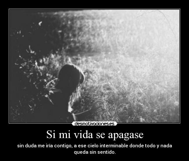 Si mi vida se apagase - sin duda me iría contigo, a ese cielo interminable donde todo y nada queda sin sentido.