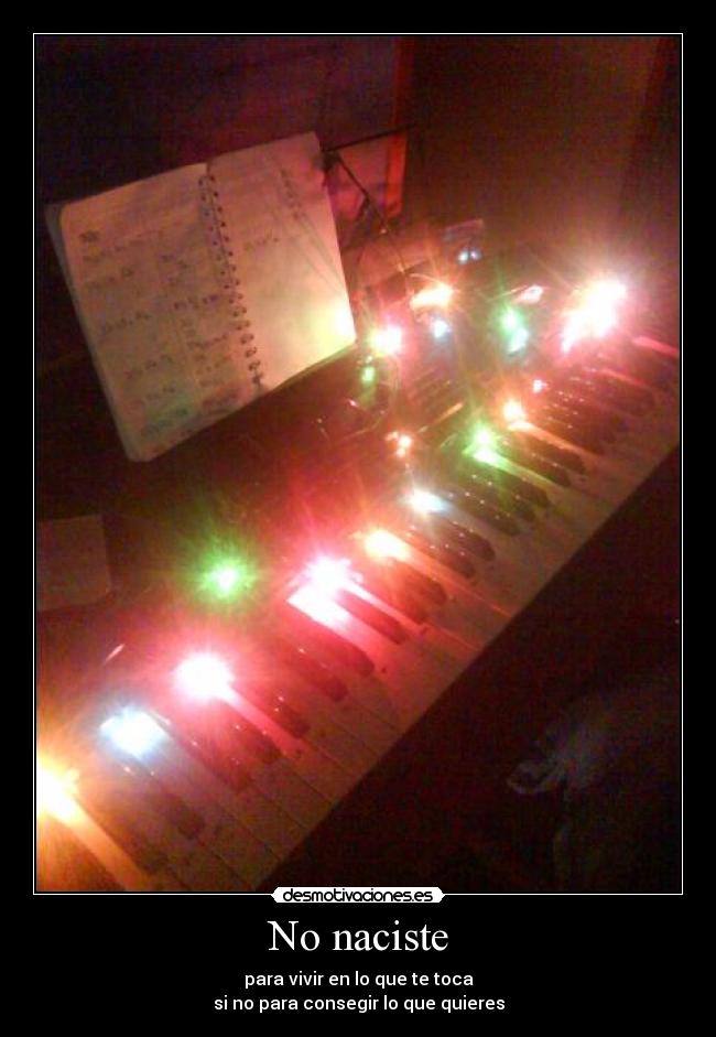No naciste - para vivir en lo que te toca
si no para consegir lo que quieres