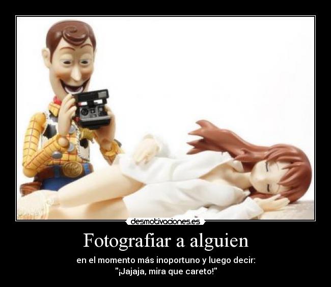 Fotografiar a alguien - en el momento más inoportuno y luego decir:
¡Jajaja, mira que careto!