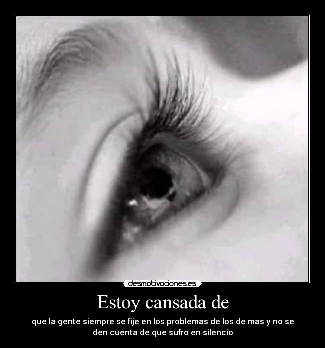 Estoy cansada de - que la gente siempre se fije en los problemas de los de mas y no se
den cuenta de que sufro en silencio