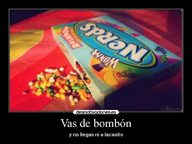 Vas de bombón - y no llegas ni a lacasito