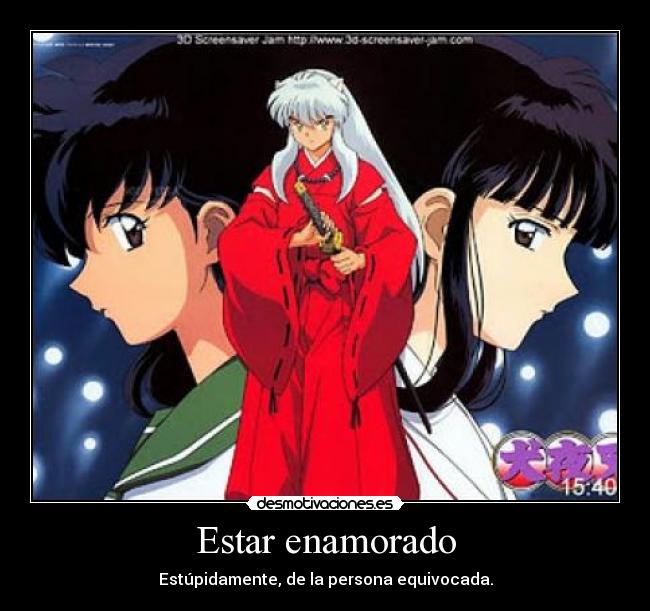 Estar enamorado - Estúpidamente, de la persona equivocada.