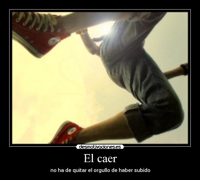 El caer - no ha de quitar el orgullo de haber subido