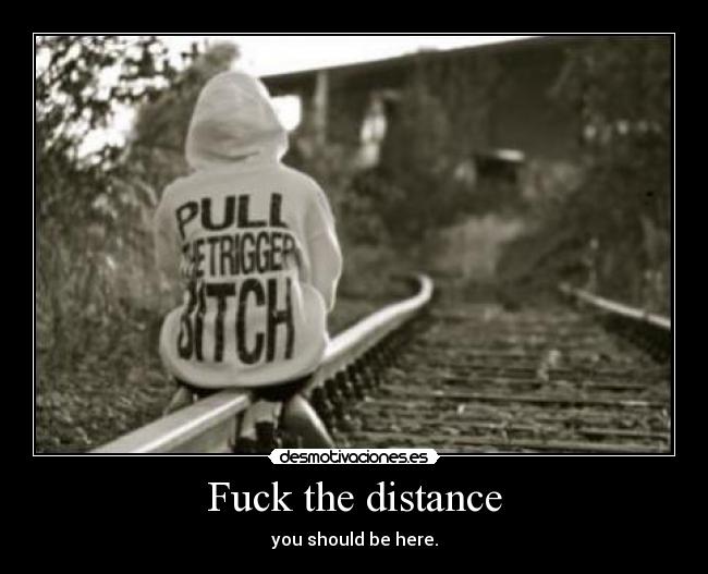 Fuck the distance - 